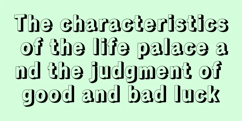 The characteristics of the life palace and the judgment of good and bad luck
