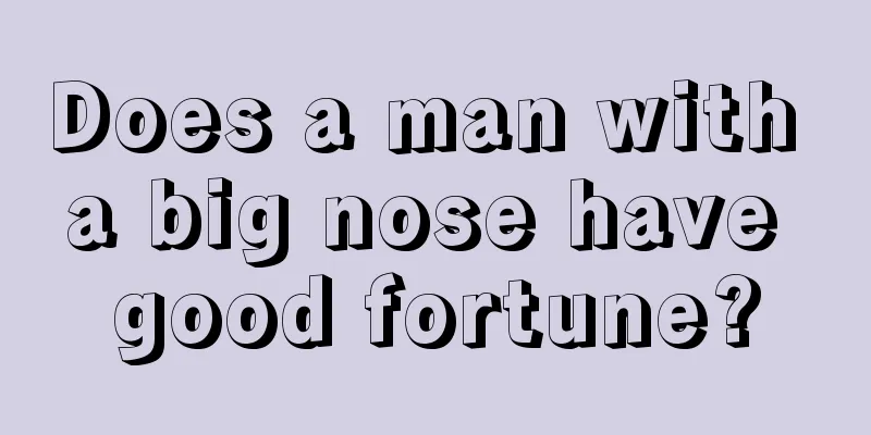 Does a man with a big nose have good fortune?