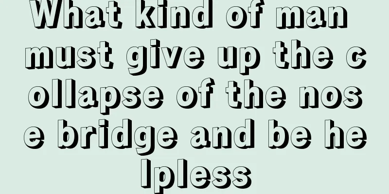 What kind of man must give up the collapse of the nose bridge and be helpless