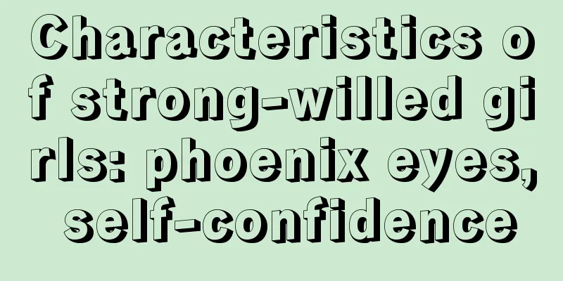 Characteristics of strong-willed girls: phoenix eyes, self-confidence