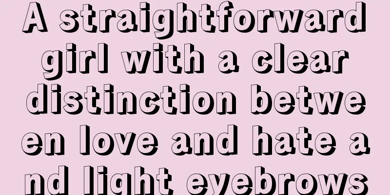 A straightforward girl with a clear distinction between love and hate and light eyebrows