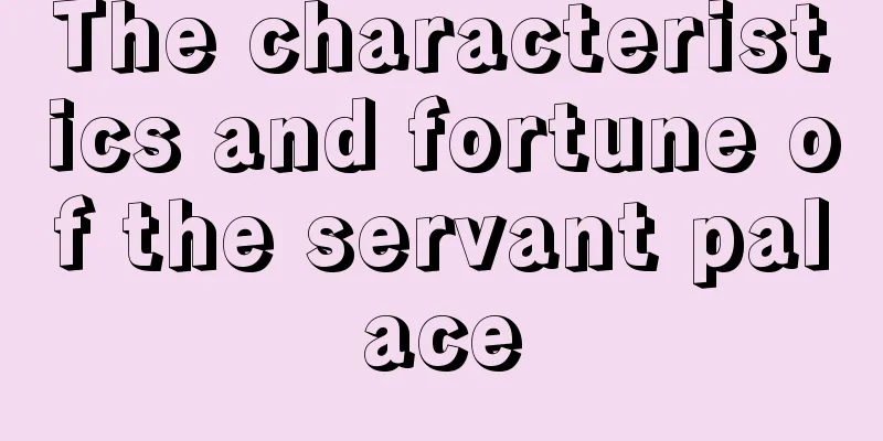 The characteristics and fortune of the servant palace