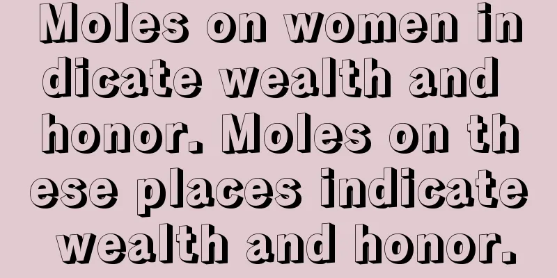 Moles on women indicate wealth and honor. Moles on these places indicate wealth and honor.