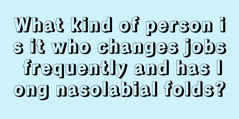 What kind of person is it who changes jobs frequently and has long nasolabial folds?