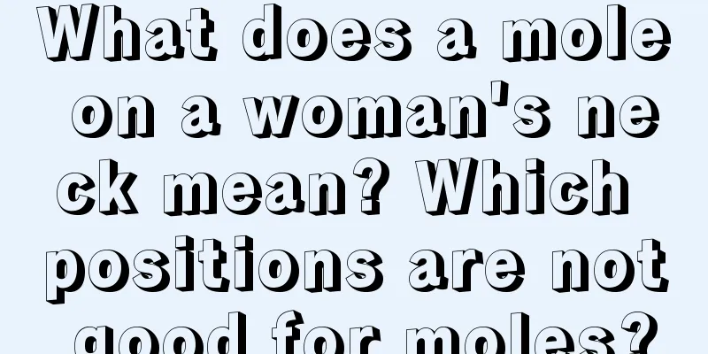 What does a mole on a woman's neck mean? Which positions are not good for moles?