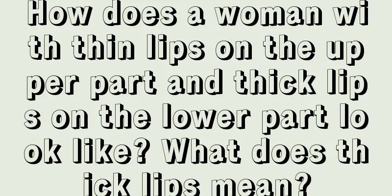 How does a woman with thin lips on the upper part and thick lips on the lower part look like? What does thick lips mean?
