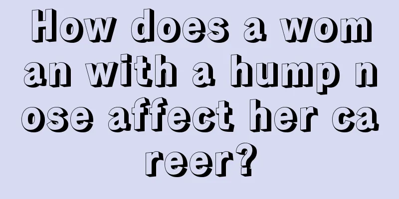 How does a woman with a hump nose affect her career?