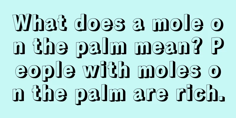 What does a mole on the palm mean? People with moles on the palm are rich.