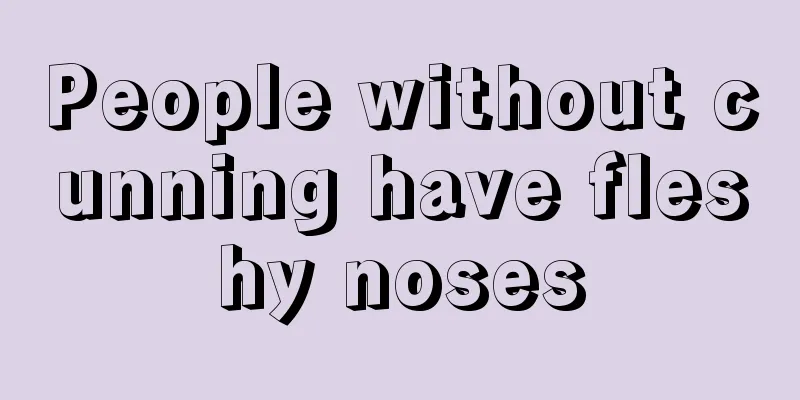 People without cunning have fleshy noses