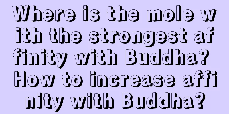 Where is the mole with the strongest affinity with Buddha? How to increase affinity with Buddha?