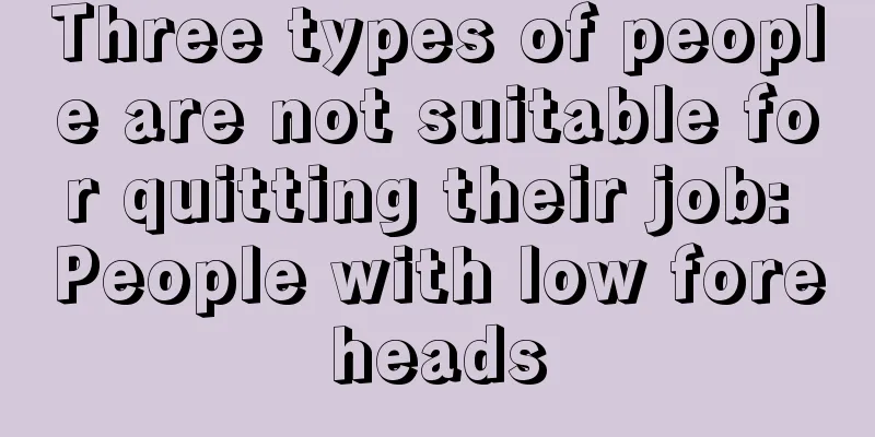Three types of people are not suitable for quitting their job: People with low foreheads