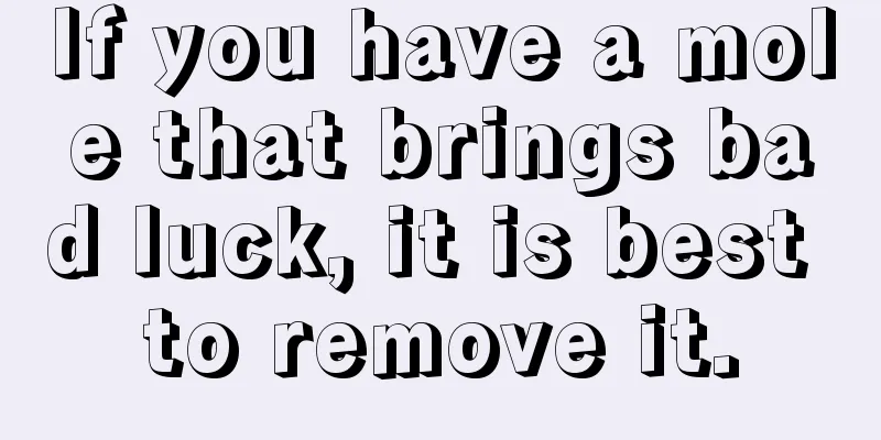 If you have a mole that brings bad luck, it is best to remove it.