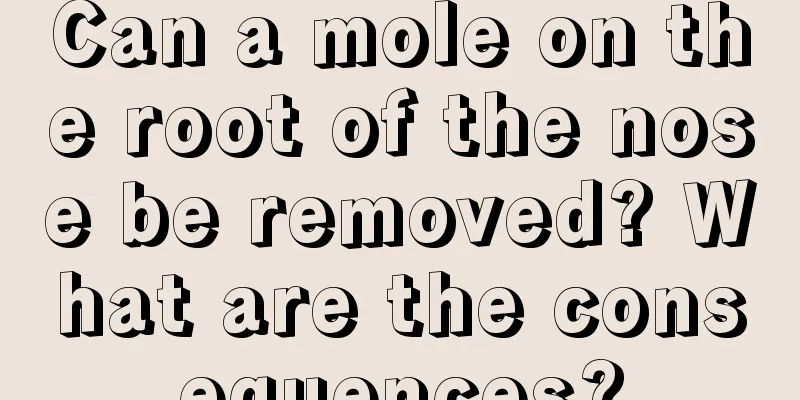 Can a mole on the root of the nose be removed? What are the consequences?