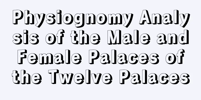 Physiognomy Analysis of the Male and Female Palaces of the Twelve Palaces