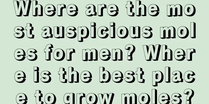 Where are the most auspicious moles for men? Where is the best place to grow moles?