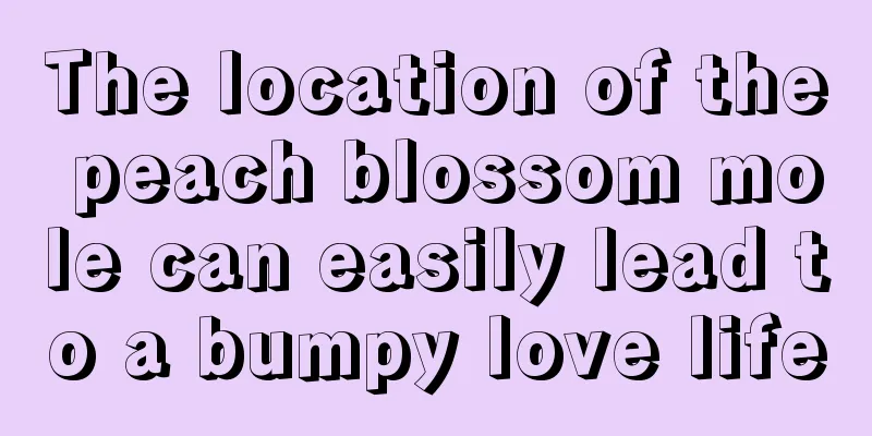 The location of the peach blossom mole can easily lead to a bumpy love life