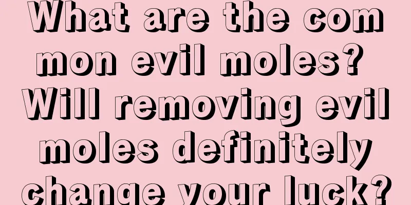 What are the common evil moles? Will removing evil moles definitely change your luck?