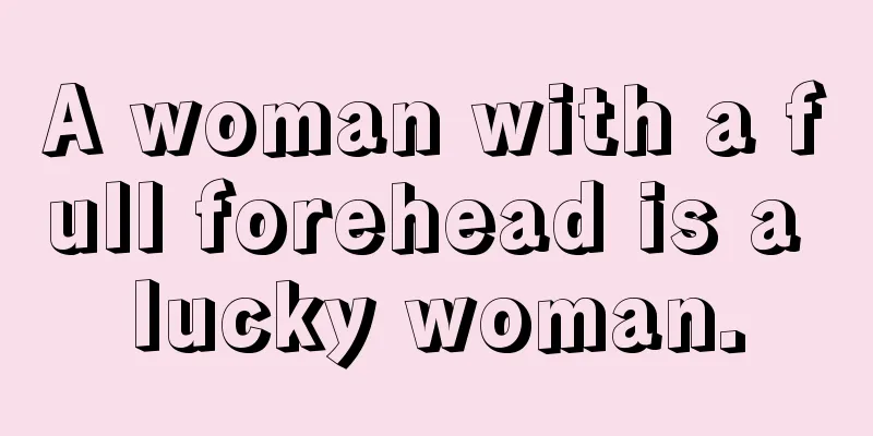 A woman with a full forehead is a lucky woman.