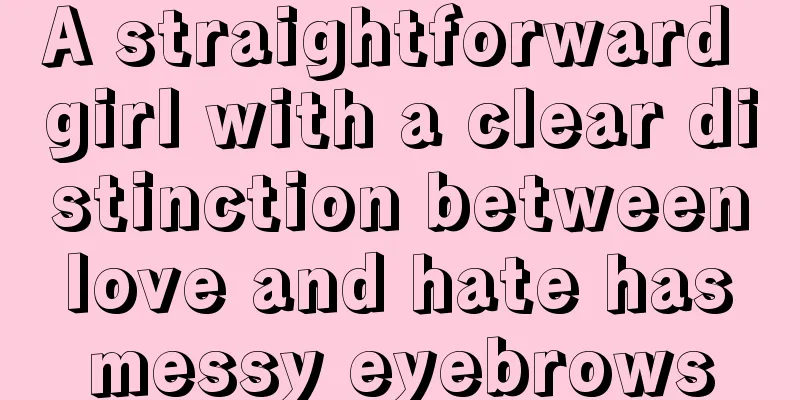 A straightforward girl with a clear distinction between love and hate has messy eyebrows