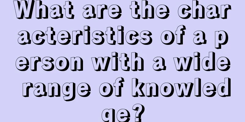 What are the characteristics of a person with a wide range of knowledge?
