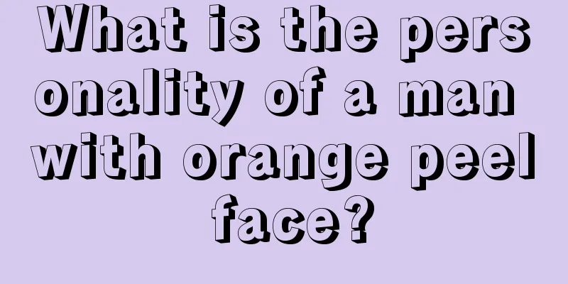What is the personality of a man with orange peel face?