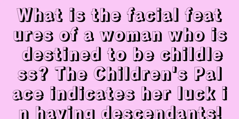 What is the facial features of a woman who is destined to be childless? The Children's Palace indicates her luck in having descendants!