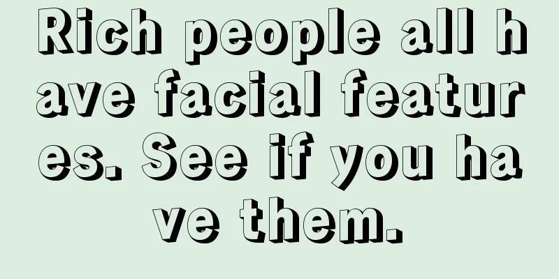 Rich people all have facial features. See if you have them.