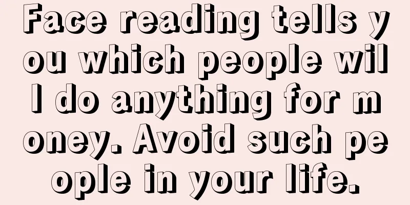 Face reading tells you which people will do anything for money. Avoid such people in your life.
