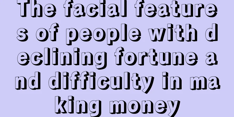 The facial features of people with declining fortune and difficulty in making money