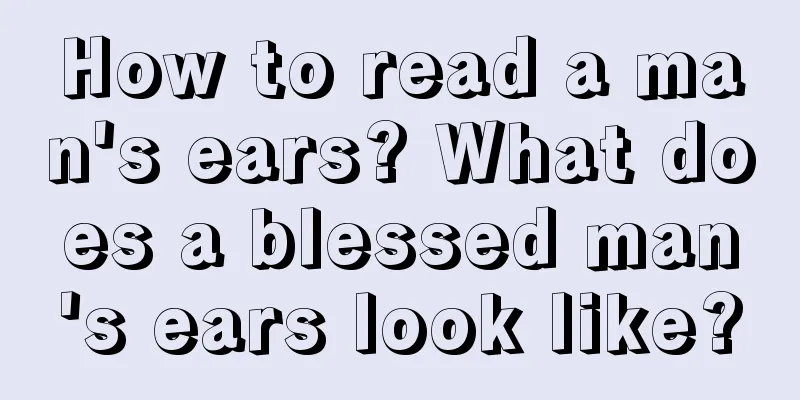 How to read a man's ears? What does a blessed man's ears look like?