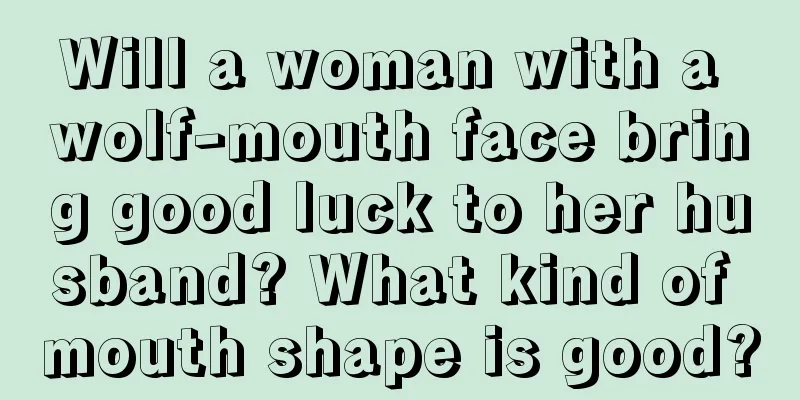 Will a woman with a wolf-mouth face bring good luck to her husband? What kind of mouth shape is good?