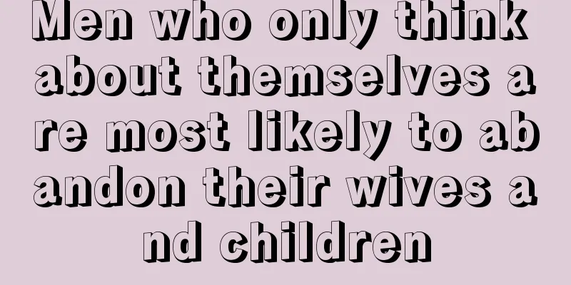 Men who only think about themselves are most likely to abandon their wives and children