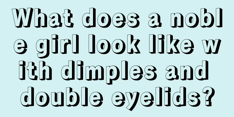 What does a noble girl look like with dimples and double eyelids?