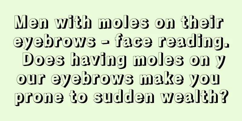 Men with moles on their eyebrows - face reading. Does having moles on your eyebrows make you prone to sudden wealth?