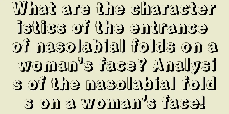 What are the characteristics of the entrance of nasolabial folds on a woman’s face? Analysis of the nasolabial folds on a woman’s face!
