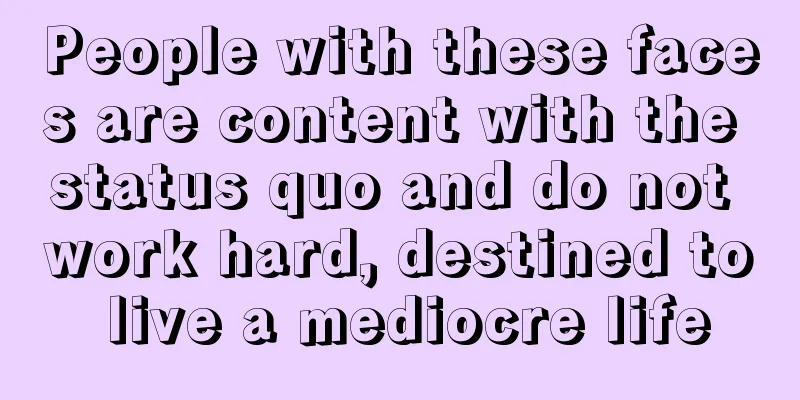 People with these faces are content with the status quo and do not work hard, destined to live a mediocre life