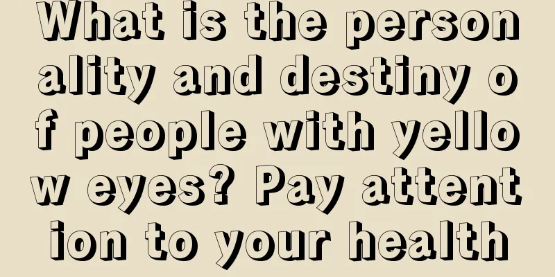 What is the personality and destiny of people with yellow eyes? Pay attention to your health