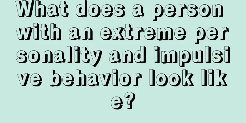 What does a person with an extreme personality and impulsive behavior look like?