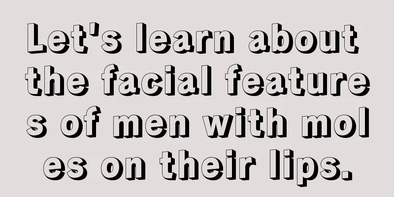 Let's learn about the facial features of men with moles on their lips.