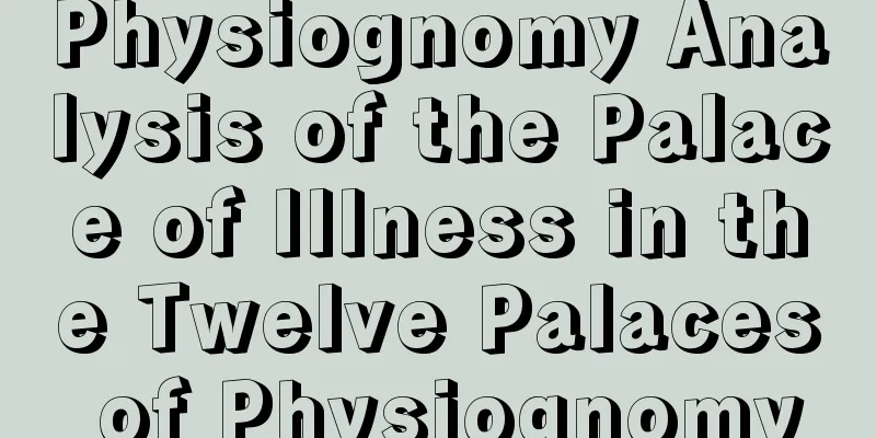 Physiognomy Analysis of the Palace of Illness in the Twelve Palaces of Physiognomy
