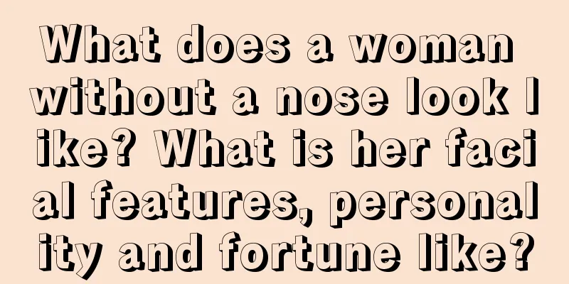 What does a woman without a nose look like? What is her facial features, personality and fortune like?
