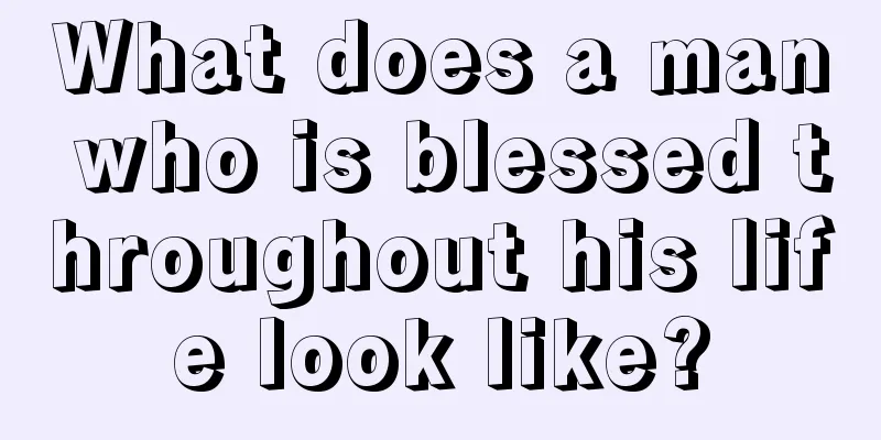 What does a man who is blessed throughout his life look like?