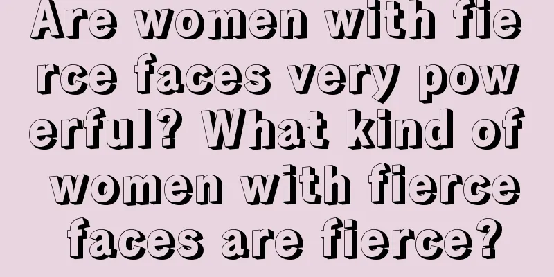 Are women with fierce faces very powerful? What kind of women with fierce faces are fierce?