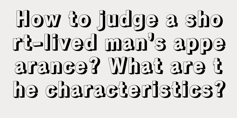 How to judge a short-lived man’s appearance? What are the characteristics?
