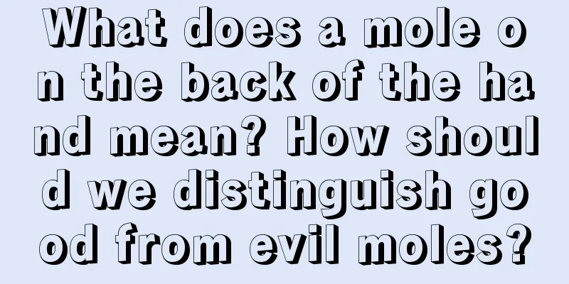 What does a mole on the back of the hand mean? How should we distinguish good from evil moles?