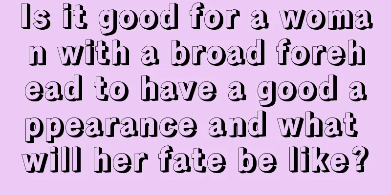 Is it good for a woman with a broad forehead to have a good appearance and what will her fate be like?