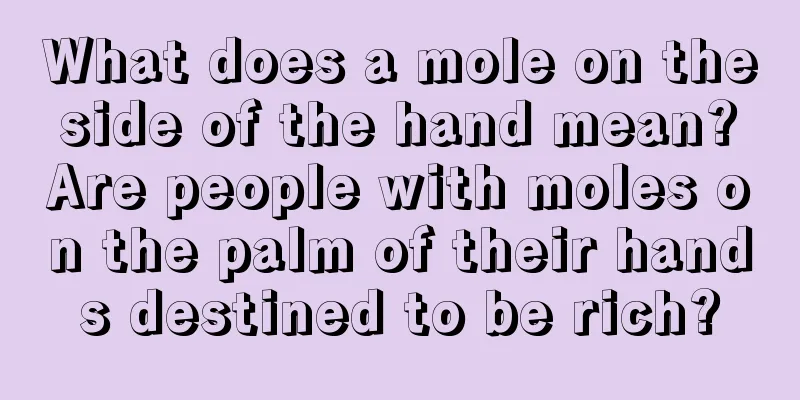 What does a mole on the side of the hand mean? Are people with moles on the palm of their hands destined to be rich?