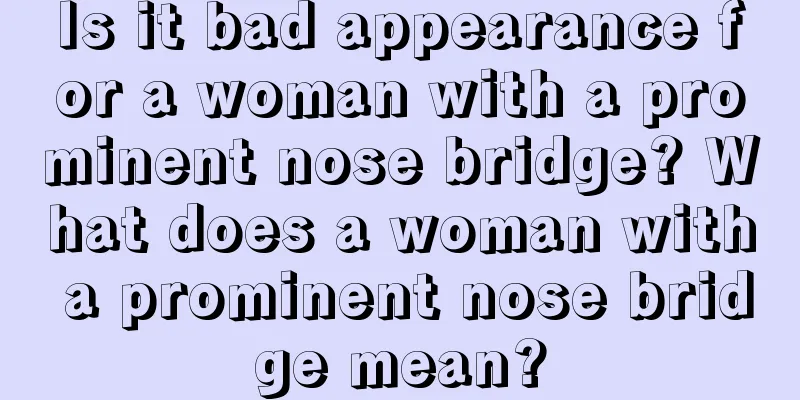 Is it bad appearance for a woman with a prominent nose bridge? What does a woman with a prominent nose bridge mean?