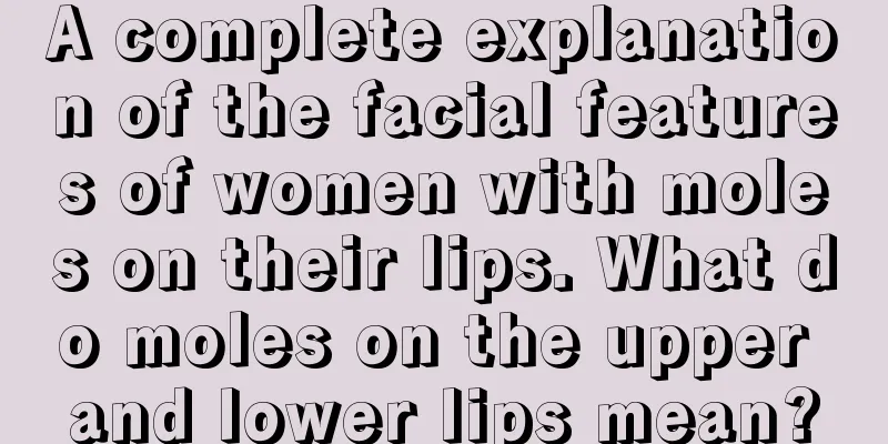 A complete explanation of the facial features of women with moles on their lips. What do moles on the upper and lower lips mean?