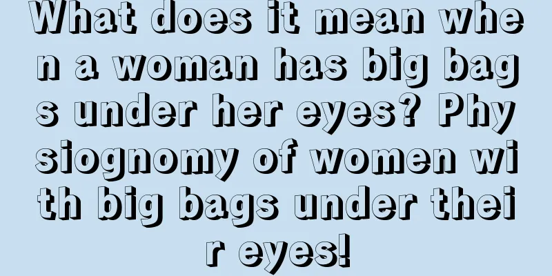 What does it mean when a woman has big bags under her eyes? Physiognomy of women with big bags under their eyes!